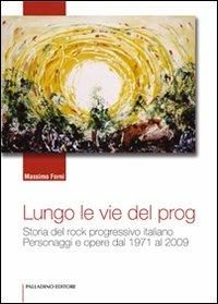 Lungo le vie del prog. Storia del rock progressivo italiano. Personaggi e opere dal 1971 al 2009 - Massimo Forni - copertina