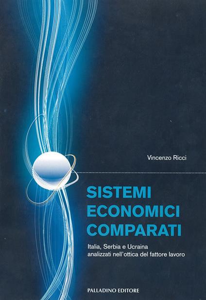 Sistemi economici comparati. Italia, Serbia e Ucraina analizzati nell'ottica del fattore lavoro - Vincenzo Ricci - copertina