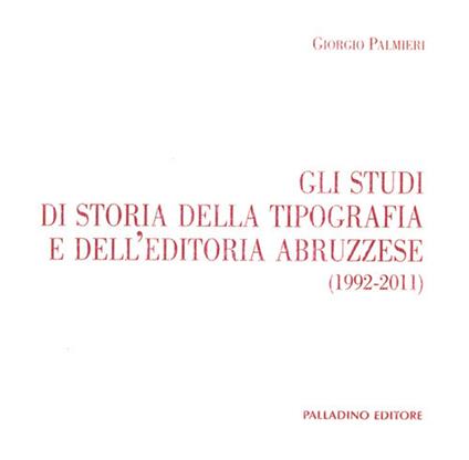 Gli studi di storia della tipografia e dell'editoria abruzzese (1992-2011) - Giorgio Palmieri - copertina