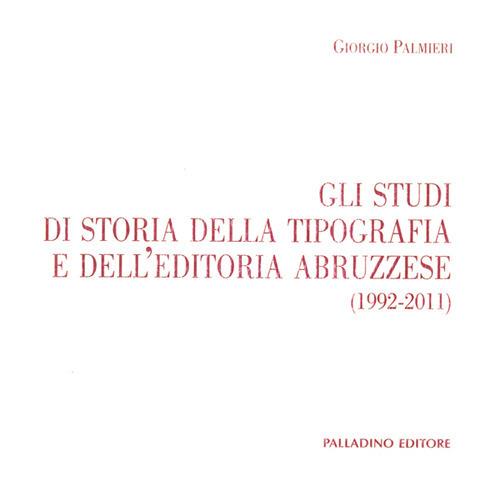 Gli studi di storia della tipografia e dell'editoria abruzzese (1992-2011) - Giorgio Palmieri - copertina