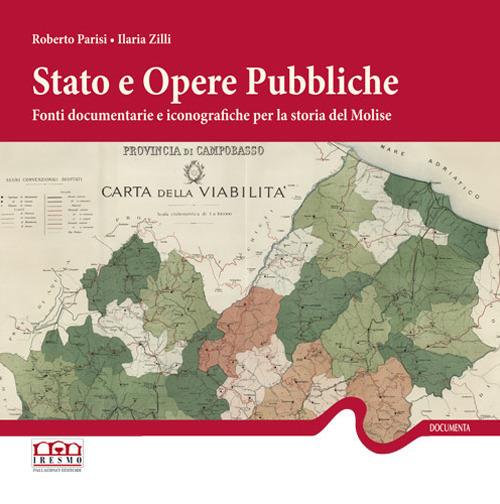 Stato e opere pubbliche. Fonti documentarie e iconografiche per la storia del Molise - Roberto Parisi,Ilaria Zilli - copertina