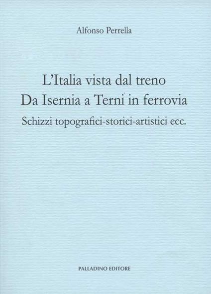 L' Italia vista dal treno. Da Isernia a Terni in ferrovia. Schizzi topografici-storici-artistici ecc. - Alfonso Perrella - copertina