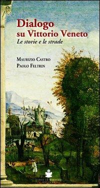 Dialogo su Vittorio Veneto. Le storie e le strade - Maurizio Castro,Paolo Feltrin - copertina