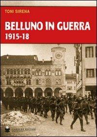 Belluno in guerra 1915-18 - Toni Sirena - copertina