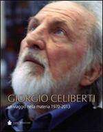 Giorgio Celiberti. Un viagio nella materia 1970-2013. Ediz. illustrata