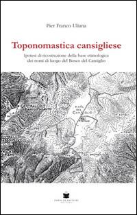 Toponomastica cansigliese. Ipotesi di ricostruzione della base etimologica dei nomi di luogo del bosco del Cansiglio - P. Franco Uliana - copertina