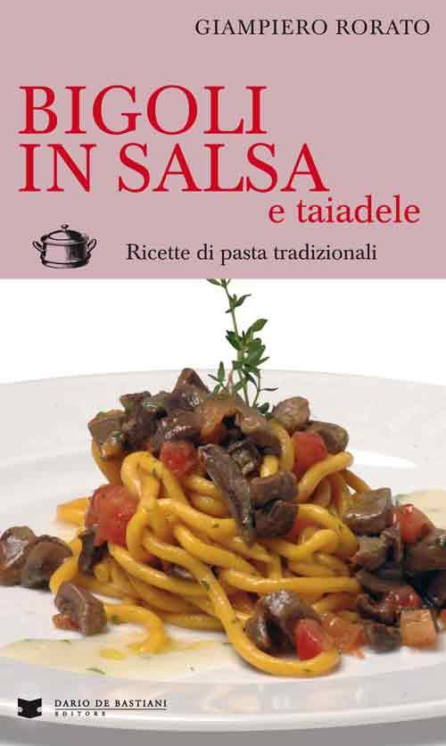 Bigoli in salsa e taiadele. Ricette di pasta tradizionali - Giampiero Rorato - copertina