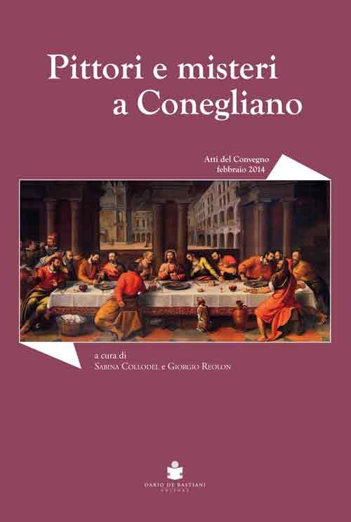 Pittori e misteri a Conegliano. Convegno di studi sugli artisti coneglianesi tra XVI e XVII secolo - copertina