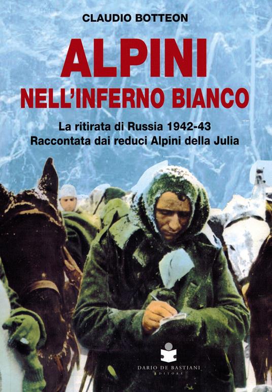 Alpini nell'inferno bianco. La ritirata di Russia 1942-43 Raccontata dai reduci Alpini della Julia - Claudio Botteon - copertina