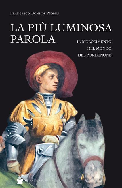 La più luminosa parola. Il Rinascimento nel mondo del Pordenone - Francesco Boni De Nobili - copertina