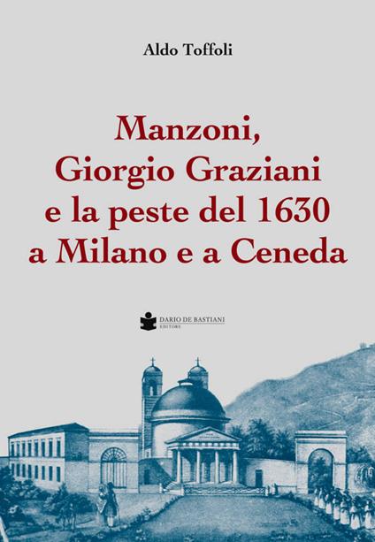 Manzoni, Giorgio Graziani e la peste del 1630 a Milano e a Ceneda - Aldo Toffoli - copertina