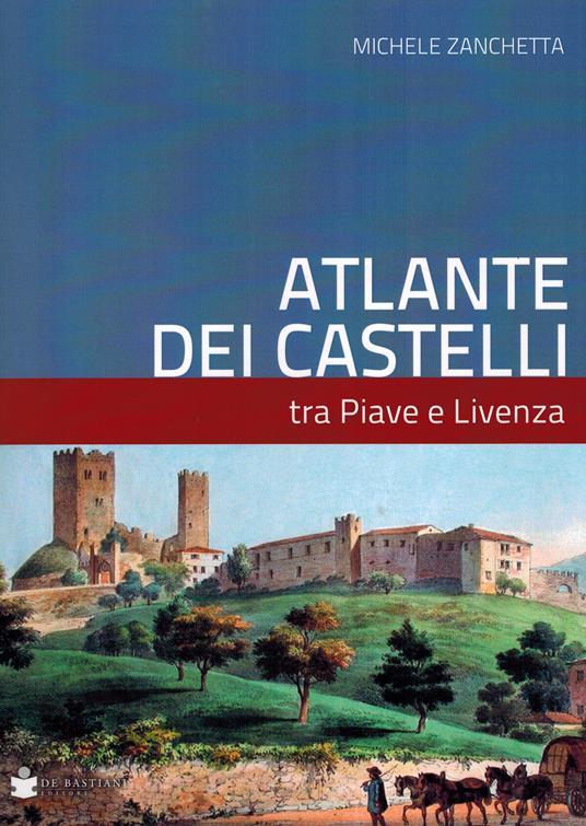 Atlante dei castelli tra Piave e Livenza - Michele Zanchetta - copertina