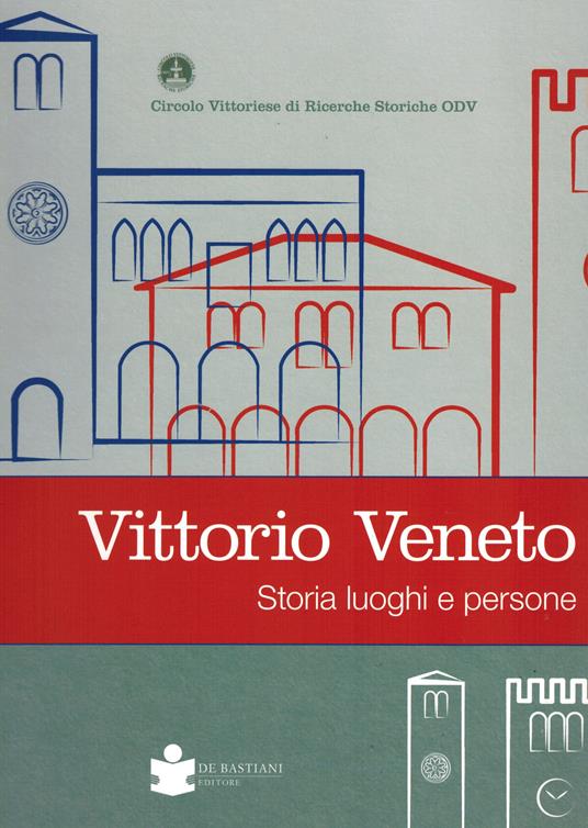 Vittorio veneto. Storia luoghi e persone - copertina