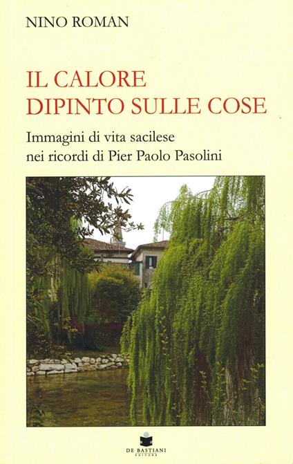 Il calore dipinto sulle cose. Immagini di vita sacilese nei ricordi di Pier Paolo Pasolini - Nino Roman - copertina