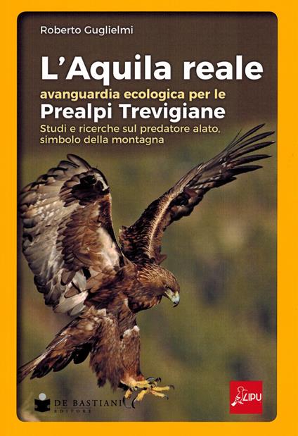 L'aquila reale avanguardia ecologica per le Prealpi Trevigiane. Studi e ricerche sul predatore alato, simbolo della montagna - Roberto Guglielmi - copertina