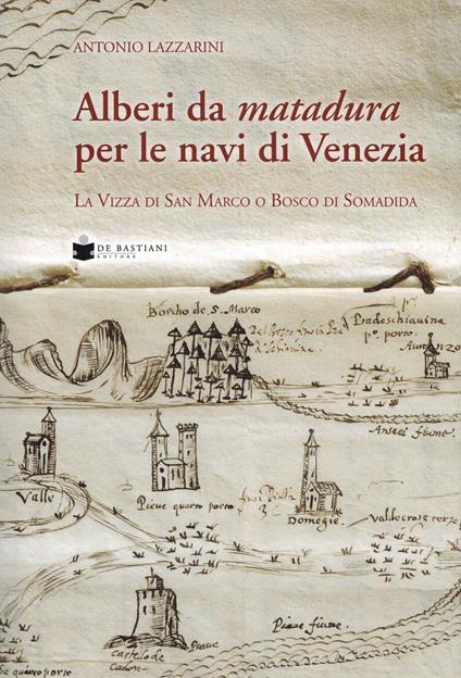Alberi da matadura per le navi di Venezia. La Vizza di San Marco o Bosco di Somadida - Antonio Lazzarini - copertina