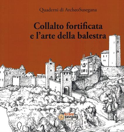 Collalto fortificata e l'arte della balestra - Antonio Menegon,Mario Dall'armi,Swan Dall'armi - copertina