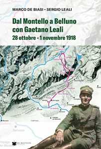 Libro Dal Montello a Belluno con Gaetano Leali. 28 ottobre - 1 novembre 1918 Marco De Biasi Sergio Leali