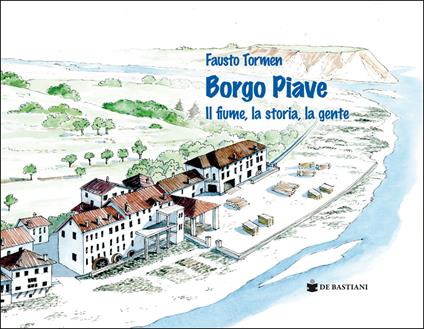 Borgo Piave. Il fiume, la storia, la gente - Fausto Tormen - copertina