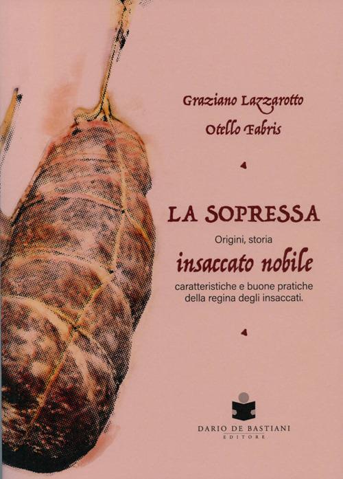 La soppressa. Insaccato nobile. Origini, storia - caratteristiche e buone pratiche della regina degli insaccati - Graziano Lazzarotto,Otello Fabris - copertina