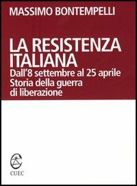 La Resistenza italiana. Dall'8 settembre al 25 aprile. Storia della guerra di liberazione - Massimo Bontempelli - copertina