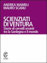 Scienziati di ventura. Storie di cervelli erranti tra la Sardegna e il mondo - Andrea Mameli,Mauro Scanu - copertina