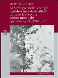 La Sardegna nella strategia mediterranea degli alleati durante la seconda guerra mondiale. I piani di conquista (1940-1943) - Mariarosa Cardia - copertina
