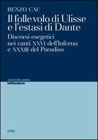 Il folle volo di Ulisse e l'estasi di Dante. Discorsi esegetici nei canti XXVI dell'Inferno e XXXIII del Paradiso - Renzo Cau - copertina