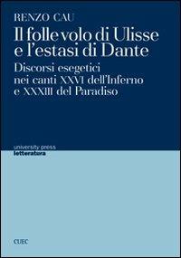 Il folle volo di Ulisse e l'estasi di Dante. Discorsi esegetici nei canti XXVI dell'Inferno e XXXIII del Paradiso - Renzo Cau - copertina