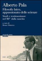 Alberto Pala. Filosofo laico, appassionato delle scienze. Studi e testimonianze nel 90° dalla nascita