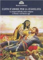 Canto d'amore per la Jugoslavia. Le sorgenti dell'odio etnico-religioso in Bosnia e nel Kosovo oggi