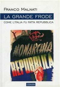 La grande frode. Come l'Italia fu fatta Repubblica - Franco Malnati - copertina