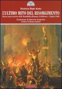 L' ultimo mito del Risorgimento. Storia senza retorica della Repubblica romana (9 febbraio - 4 luglio 1849) - Francesco Mario Agnoli - Libro - Il Cerchio - Gli archi | IBS
