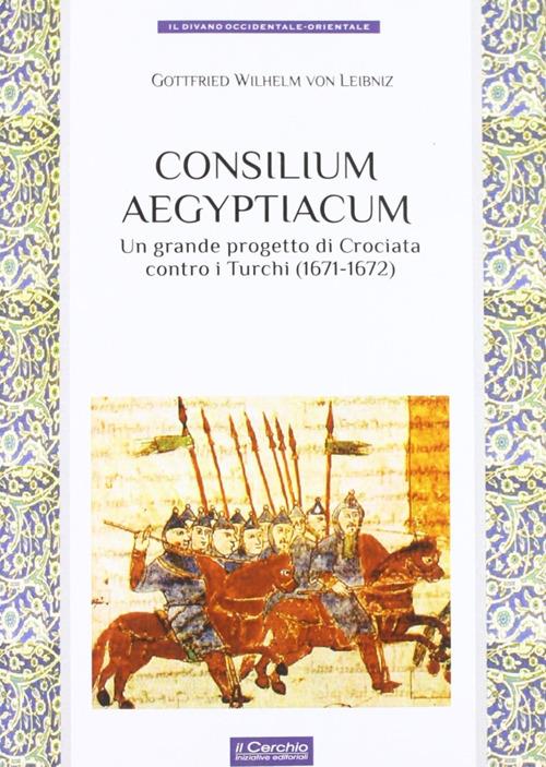 Consilium Aegyptiacum. L'ultimo progetto di Crociata contro i Turchi (1671-1672) - Gottfried Wilhelm Leibniz - copertina