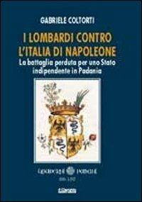 I lombardi contro l'Italia di Napoleone. La battaglia perduta per uno Stato indipendente in Padania - Gabriele Coltorti - copertina