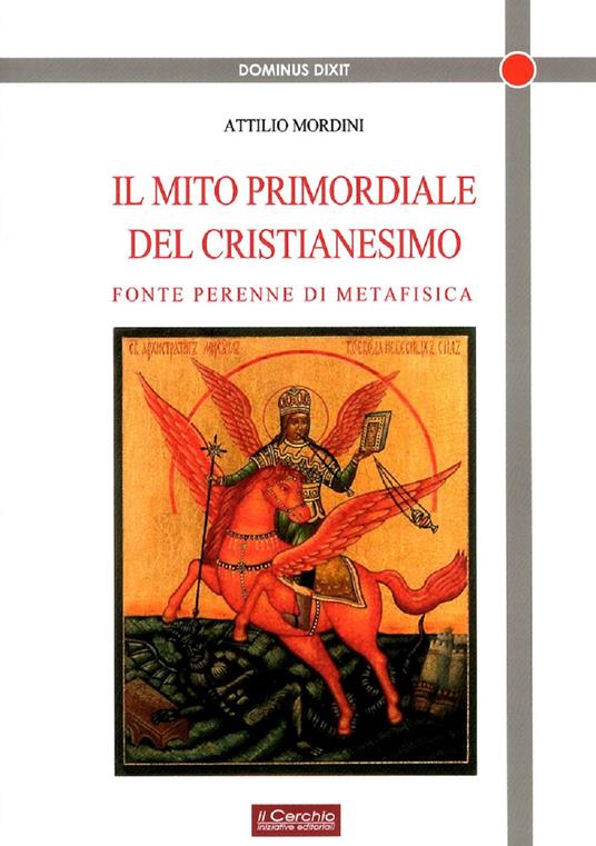 Il mito primordiale del Cristianesimo. Fonte perenne di metafisica - Attilio Mordini - copertina