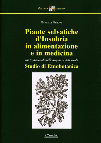 Piante selvatiche d'Insubria in alimentazione e medicina. Usi tradizionali dalle origini al XXI secolo. Nuova ediz. - Gabriele Peroni - copertina