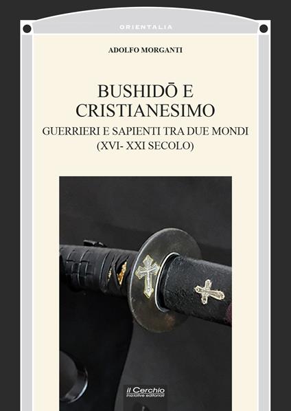 Bushid? e Cristianesimo. Guerrieri e sapienti tra due mondi (XVI-XXI secolo) - Adolfo Morganti - copertina