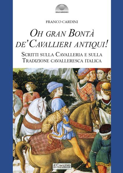 Oh gran bontà de’ cavallieri antiqui! Scritti sulla Cavalleria e sulla Tradizione cavalleresca italica - Franco Cardini - copertina