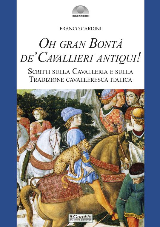 Oh gran bontà de' cavallieri antiqui!. Scritti sulla Cavalleria e sulla Tradizione cavalleresca italica - Franco Cardini - copertina