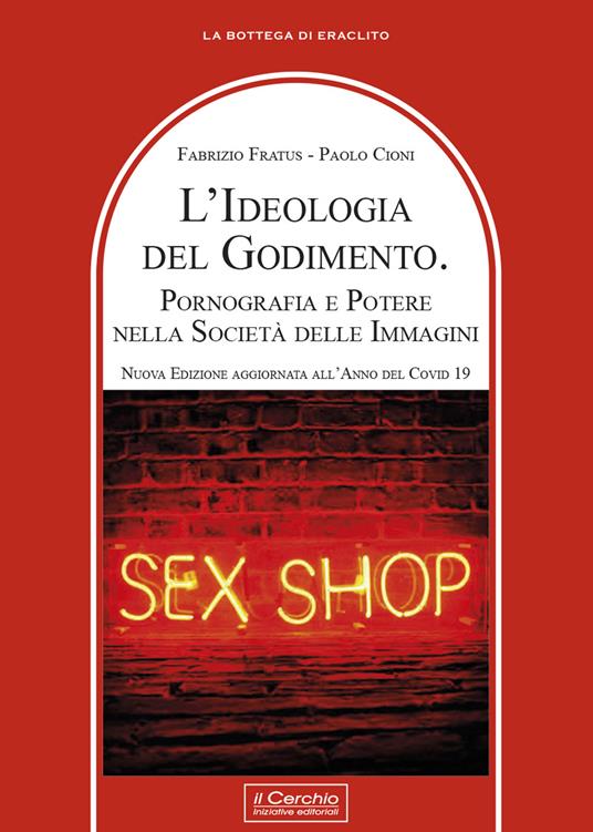 L'ideologia del godimento. Pornografia e potere nella società delle immagini - Fabrizio Fratus,Paolo Cioni - copertina