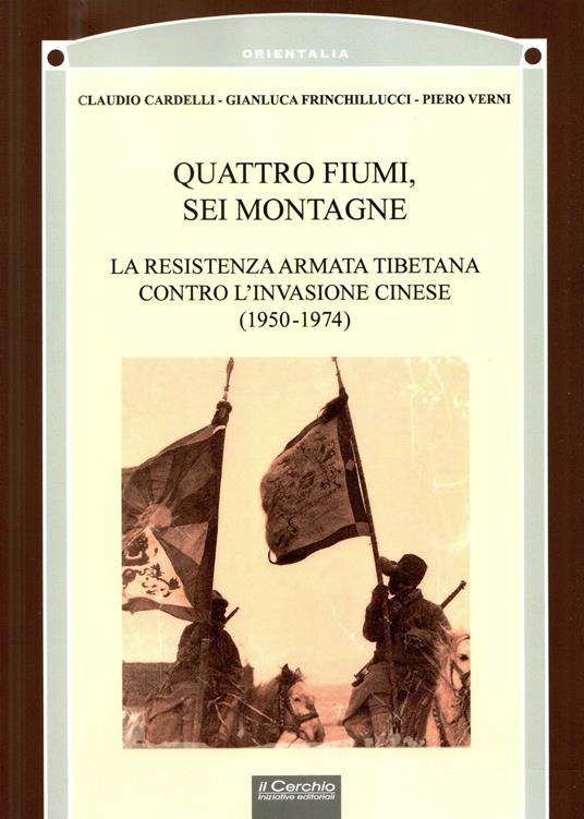Quattro fiumi, sei montagne. La resistenza armata tibetana contro l’invasione cinese (1950-1974) - Claudio Cardelli,Gianluca Frinchillucci,Piero Verni - copertina