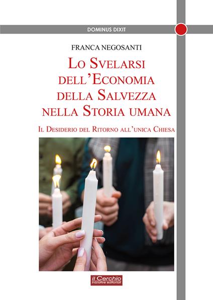 Lo svelarsi dell'economia della salvezza nella storia umana. Il desiderio del ritorno all'unica Chiesa - Franca Negosanti - copertina