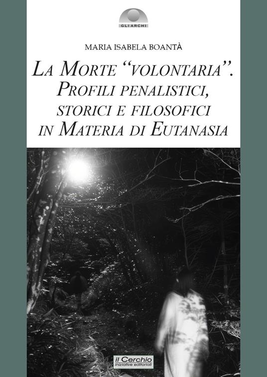 La morte «volontaria». Profili penalistici, storici e filosofici in materia di eutanasia - Maria Isabela Boantà - copertina