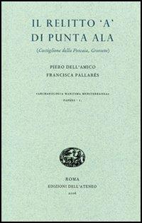 Il relitto «A» di Punta Ala. Castiglione della Pescaia, Grosseto - Piero Dell'Amico,Francisca Pallarés - copertina