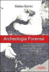 Archeologia forense. Metodo e tecniche per il recupero dei resti umani: compendio per l'investigazione scientifica - Matteo Borrini - copertina