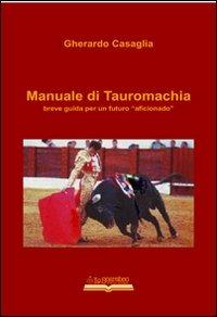 Manuale di tauromachia. Breve guida per un futuro «aficionado» - Gherardo Casaglia - copertina