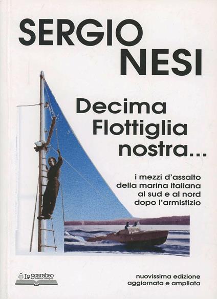 Decima flottiglia nostra... I mezzi d'assalto della marina italiana al sud e al nord dopo l'armistizio - Sergio Nesi - copertina