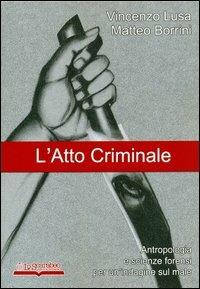 L'atto criminale. Antropologia e scienze forensi per un'indagine sul male - Vincenzo Lusa,Matteo Borrini - copertina