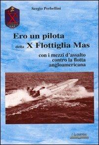 Ero un pilota della X Flottiglia Mas. Con i mezzi d'assalto con la flotta angloamericana - Sergio Perbellini - copertina